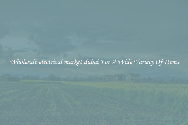 Wholesale electrical market dubai For A Wide Variety Of Items