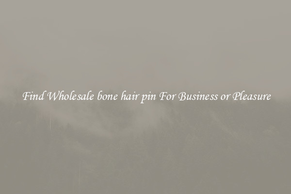 Find Wholesale bone hair pin For Business or Pleasure
