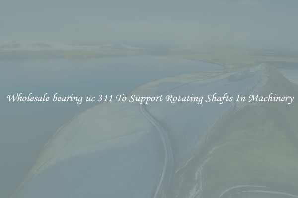 Wholesale bearing uc 311 To Support Rotating Shafts In Machinery