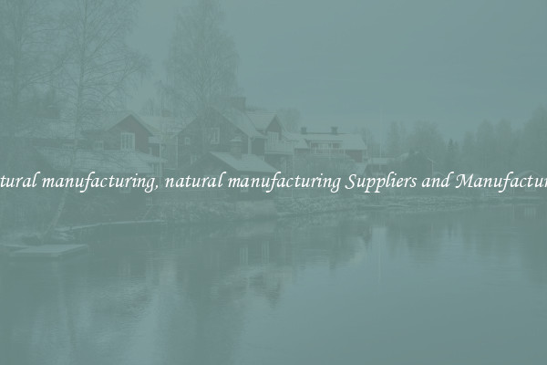 natural manufacturing, natural manufacturing Suppliers and Manufacturers