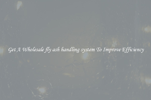 Get A Wholesale fly ash handling system To Improve Efficiency