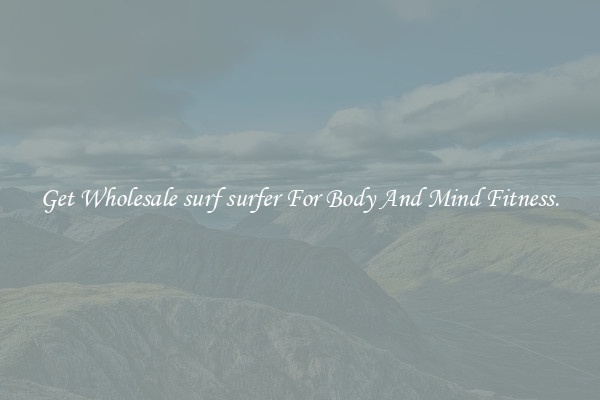 Get Wholesale surf surfer For Body And Mind Fitness.
