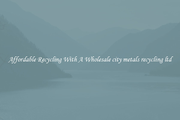 Affordable Recycling With A Wholesale city metals recycling ltd