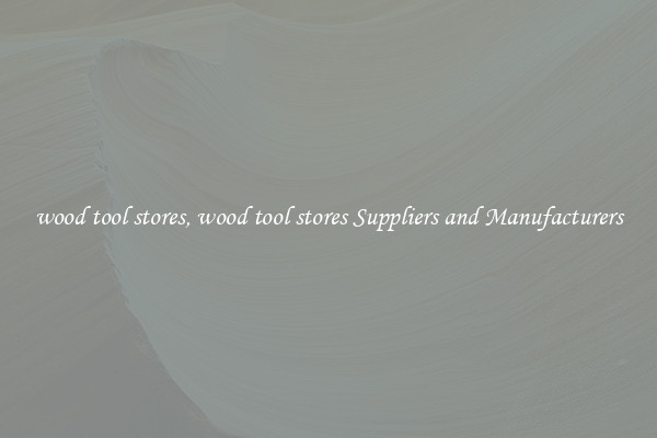 wood tool stores, wood tool stores Suppliers and Manufacturers