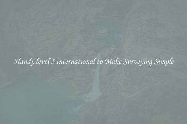 Handy level 5 international to Make Surveying Simple