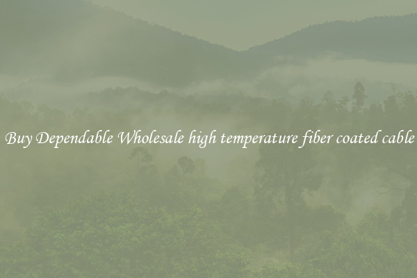 Buy Dependable Wholesale high temperature fiber coated cable