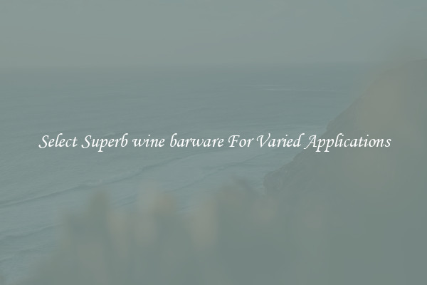 Select Superb wine barware For Varied Applications