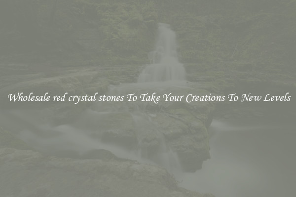 Wholesale red crystal stones To Take Your Creations To New Levels