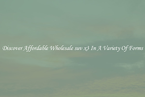 Discover Affordable Wholesale suv x3 In A Variety Of Forms
