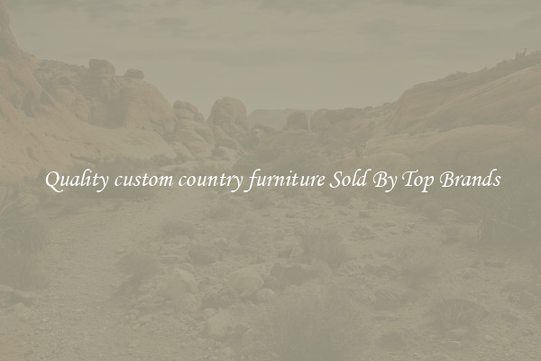 Quality custom country furniture Sold By Top Brands