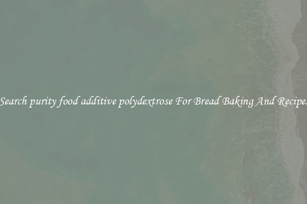 Search purity food additive polydextrose For Bread Baking And Recipes