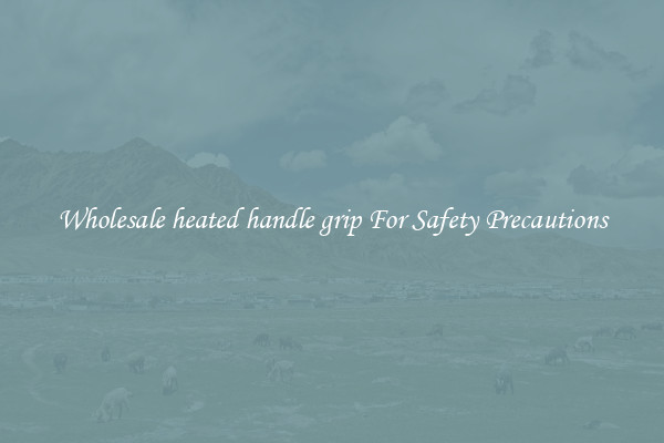 Wholesale heated handle grip For Safety Precautions