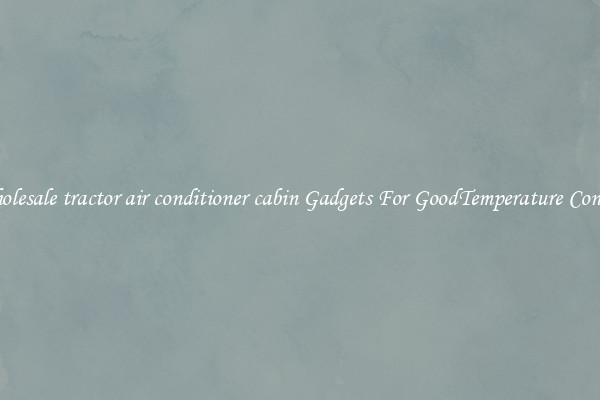 Wholesale tractor air conditioner cabin Gadgets For GoodTemperature Control