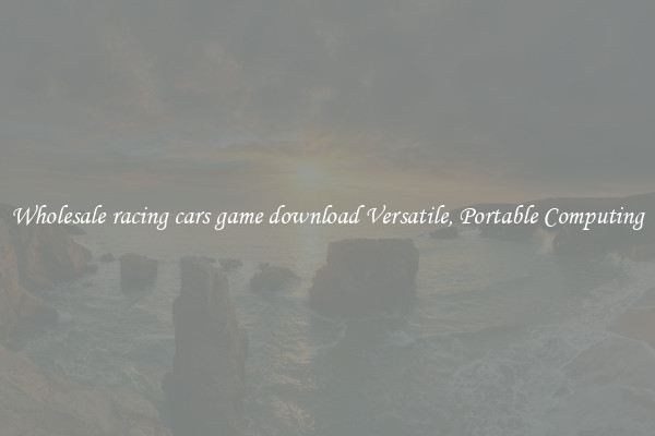 Wholesale racing cars game download Versatile, Portable Computing