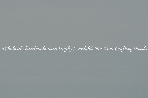 Wholesale handmade resin trophy Available For Your Crafting Needs