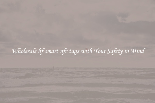 Wholesale hf smart nfc tags with Your Safety in Mind