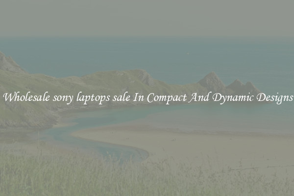 Wholesale sony laptops sale In Compact And Dynamic Designs