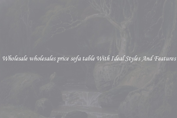 Wholesale wholesales price sofa table With Ideal Styles And Features
