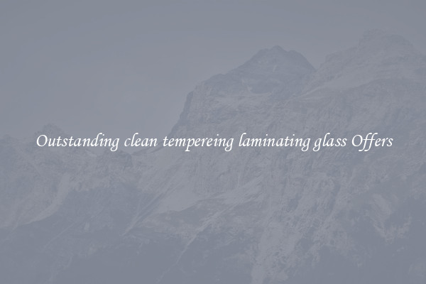 Outstanding clean tempereing laminating glass Offers