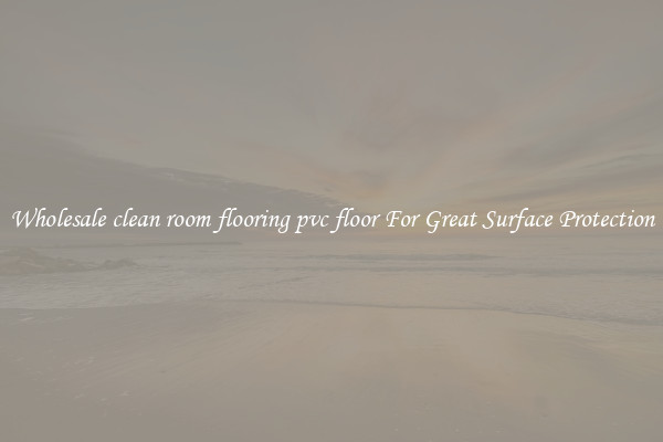 Wholesale clean room flooring pvc floor For Great Surface Protection