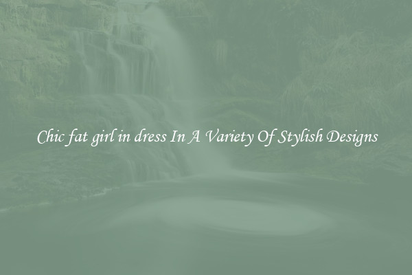 Chic fat girl in dress In A Variety Of Stylish Designs