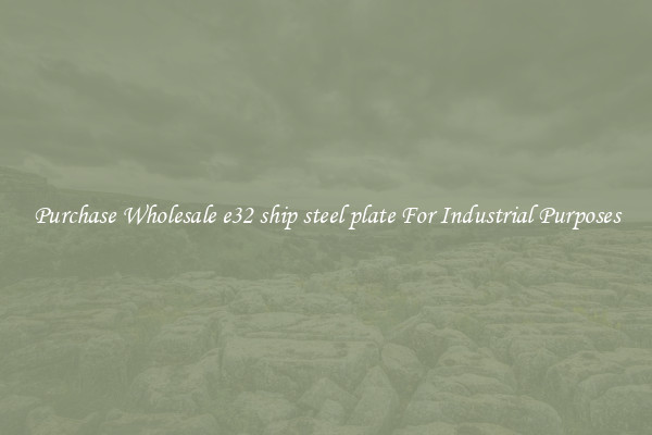 Purchase Wholesale e32 ship steel plate For Industrial Purposes
