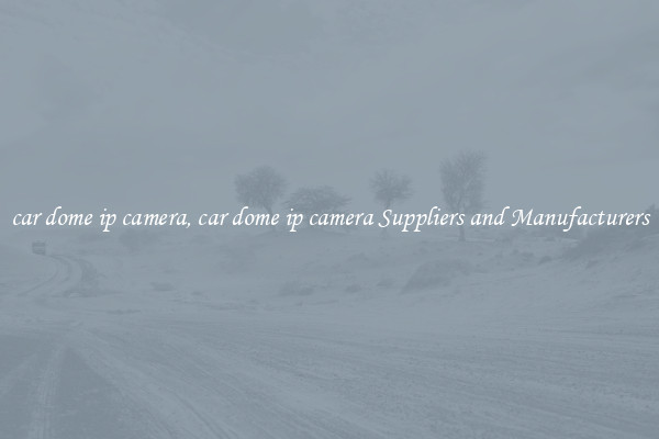 car dome ip camera, car dome ip camera Suppliers and Manufacturers