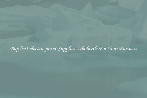 Buy best electric juicer Supplies Wholesale For Your Business