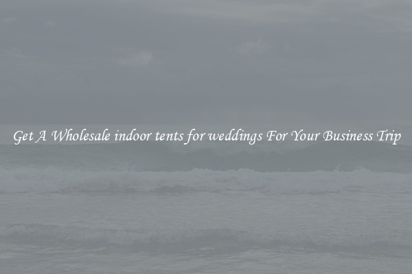 Get A Wholesale indoor tents for weddings For Your Business Trip