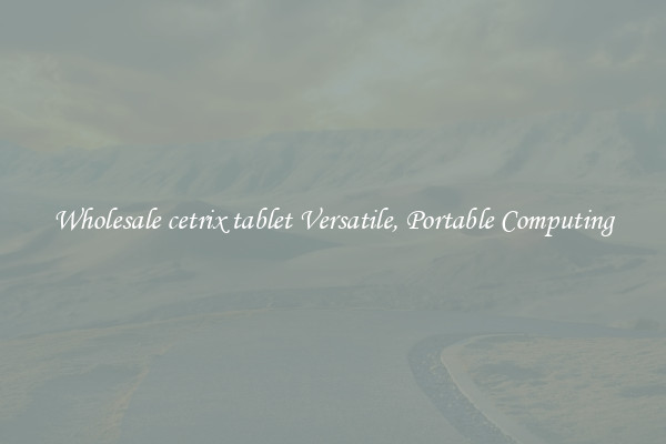 Wholesale cetrix tablet Versatile, Portable Computing