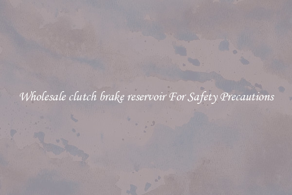 Wholesale clutch brake reservoir For Safety Precautions
