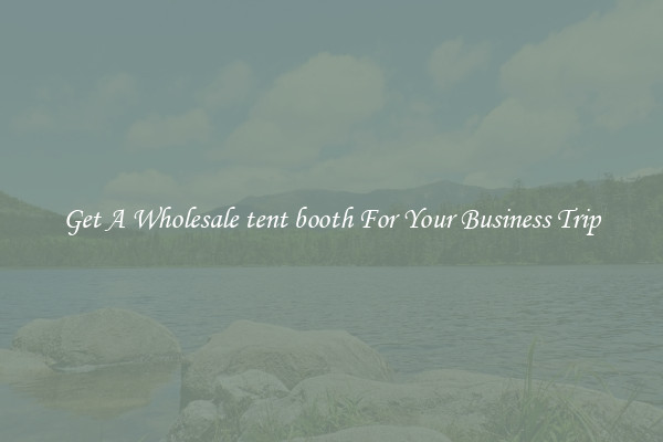 Get A Wholesale tent booth For Your Business Trip