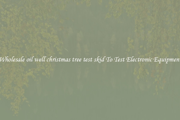Wholesale oil well christmas tree test skid To Test Electronic Equipment