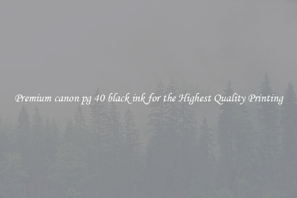Premium canon pg 40 black ink for the Highest Quality Printing