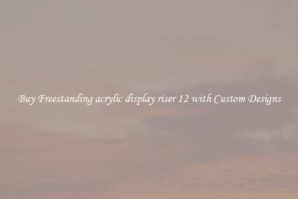 Buy Freestanding acrylic display riser 12 with Custom Designs