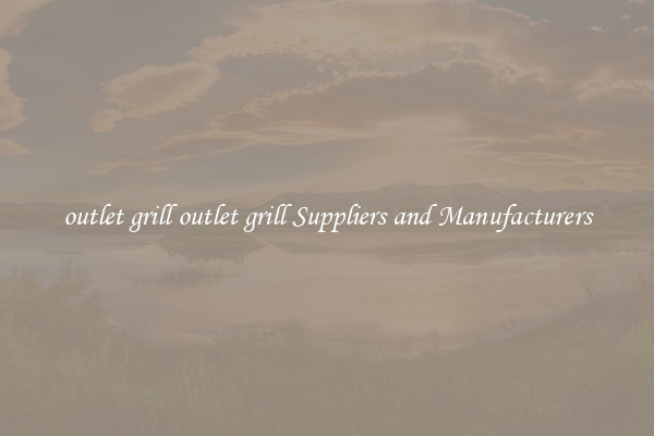 outlet grill outlet grill Suppliers and Manufacturers