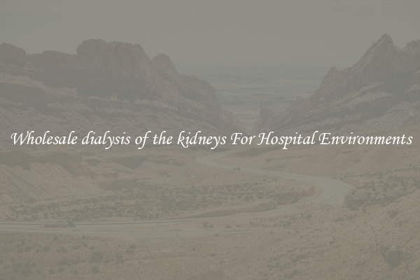 Wholesale dialysis of the kidneys For Hospital Environments