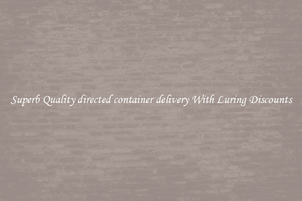 Superb Quality directed container delivery With Luring Discounts