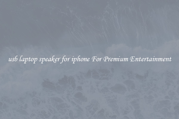usb laptop speaker for iphone For Premium Entertainment