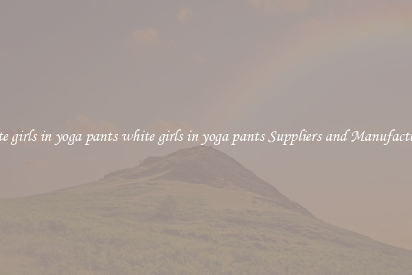 white girls in yoga pants white girls in yoga pants Suppliers and Manufacturers