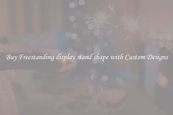 Buy Freestanding display stand shape with Custom Designs