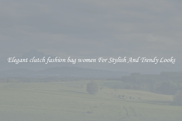Elegant clutch fashion bag women For Stylish And Trendy Looks