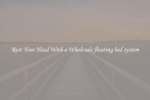 Rest Your Head With a Wholesale floating bed system
