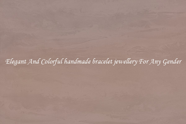 Elegant And Colorful handmade bracelet jewellery For Any Gender