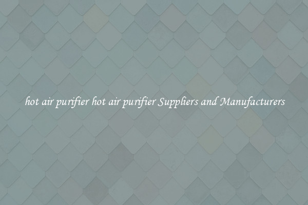 hot air purifier hot air purifier Suppliers and Manufacturers