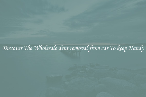 Discover The Wholesale dent removal from car To keep Handy