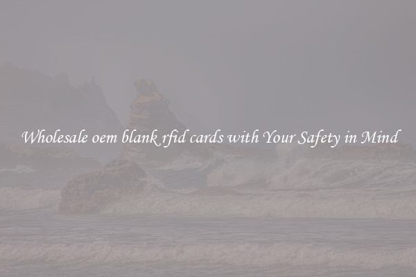 Wholesale oem blank rfid cards with Your Safety in Mind