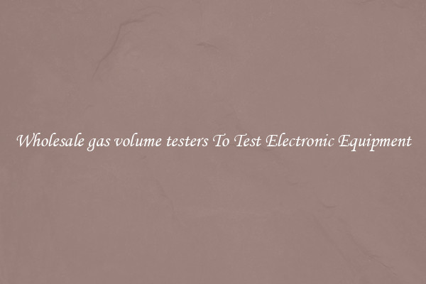 Wholesale gas volume testers To Test Electronic Equipment