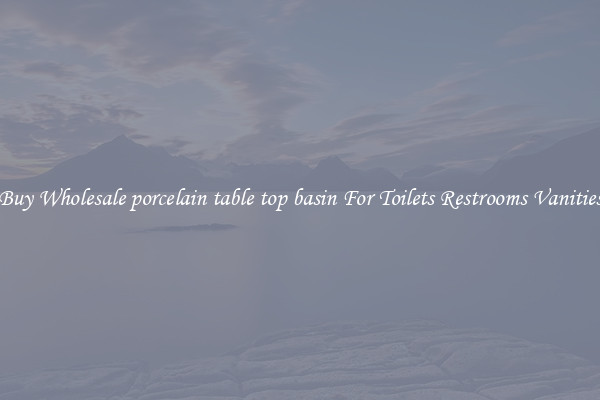 Buy Wholesale porcelain table top basin For Toilets Restrooms Vanities