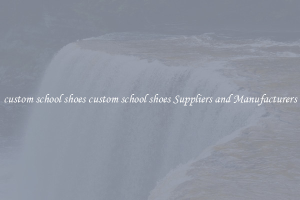 custom school shoes custom school shoes Suppliers and Manufacturers